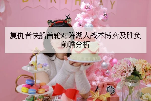 复仇者快船首轮对阵湖人战术博弈及胜负前瞻分析